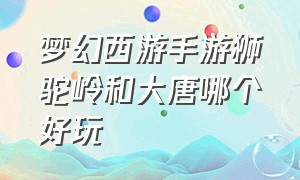 梦幻西游手游狮驼岭和大唐哪个好玩