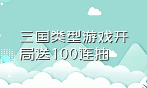 三国类型游戏开局送100连抽