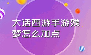 大话西游手游残梦怎么加点（大话西游手游残梦改版后怎么加点）