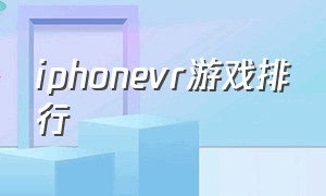 iphonevr游戏排行（iosvr游戏大全推荐）