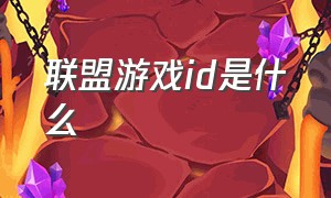 联盟游戏id是什么（联盟游戏id是什么）