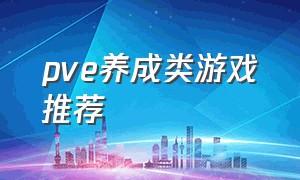 pve养成类游戏推荐（pve游戏排名前十的游戏）