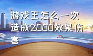 游戏王怎么一次造成2000效果伤害