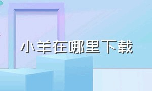 小羊在哪里下载（小羊小羊怎么下载）