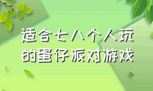 适合七八个人玩的蛋仔派对游戏（蛋仔派对游戏适合多大年纪的人玩）