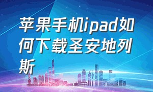 苹果手机ipad如何下载圣安地列斯（ipad怎么下载圣安地列斯汉化版）