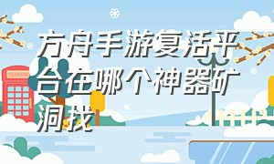 方舟手游复活平台在哪个神器矿洞找