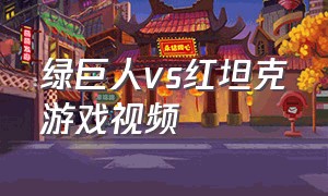 绿巨人vs红坦克游戏视频