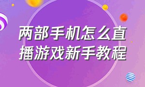 两部手机怎么直播游戏新手教程