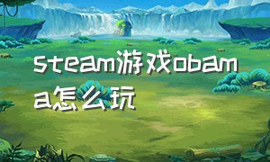 steam游戏obama怎么玩（steam游戏怎么连手柄玩）