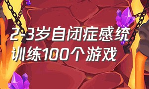 2-3岁自闭症感统训练100个游戏