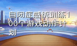 自闭症感统训练100个游戏动作计划