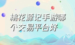 桃花源记手游哪个交易平台好