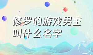 修罗的游戏男主叫什么名字（修罗的游戏男主叫什么名字来着）