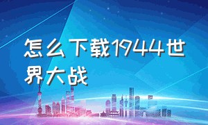 怎么下载1944世界大战（世界大战指挥官怎么下载）