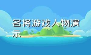 名将游戏人物演示（名将游戏人物演示图）