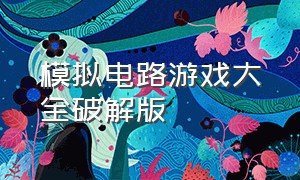 模拟电路游戏大全破解版（从零开始学模拟电路游戏）