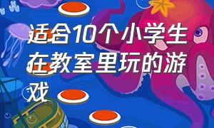 适合10个小学生在教室里玩的游戏