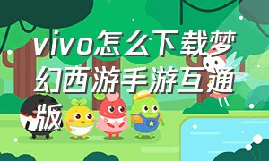 vivo怎么下载梦幻西游手游互通版