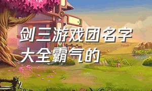 剑三游戏团名字大全霸气的