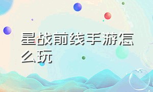 星战前线手游怎么玩（星战前线手机版步枪如何用）