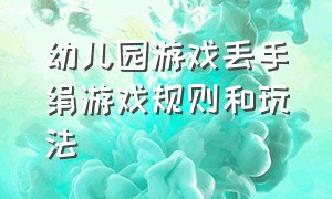 幼儿园游戏丢手绢游戏规则和玩法