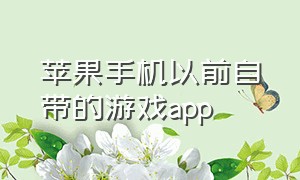 苹果手机以前自带的游戏app（苹果手机自带游戏安卓怎么下载）