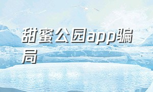 甜蜜公园app骗局（神秘花园app交友骗局）