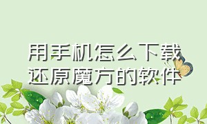 用手机怎么下载还原魔方的软件（用手机怎么下载还原魔方的软件视频）