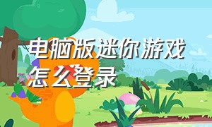 电脑版迷你游戏怎么登录