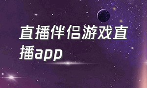 直播伴侣游戏直播app（直播伴侣游戏直播教学视频）