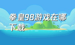 拳皇98游戏在哪下载（拳皇98怎么下载免费版）