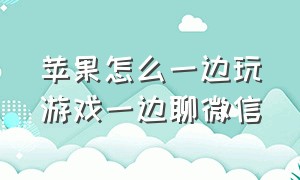 苹果怎么一边玩游戏一边聊微信（苹果手机能一边打游戏一边微信吗）