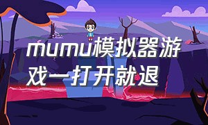 mumu模拟器游戏一打开就退（mumu模拟器玩游戏闪退怎么解决）