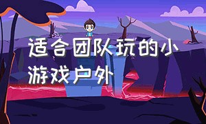 适合团队玩的小游戏户外