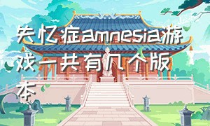 失忆症amnesia游戏一共有几个版本（amnesia失忆症汉化版怎么下载）