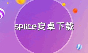 splice安卓下载（splice安卓版）