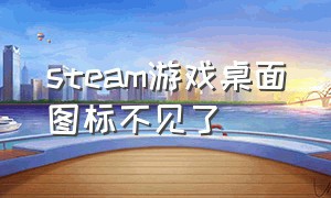 steam游戏桌面图标不见了