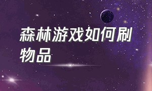 森林游戏如何刷物品（森林游戏怎么刷布料）