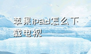 苹果ipad怎么下载电视