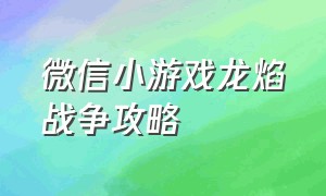 微信小游戏龙焰战争攻略