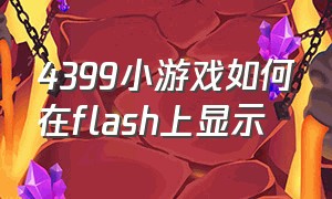 4399小游戏如何在flash上显示