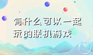 有什么可以一起玩的联机游戏