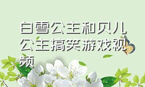 白雪公主和贝儿公主搞笑游戏视频