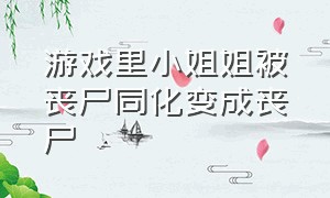 游戏里小姐姐被丧尸同化变成丧尸