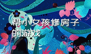 帮小女孩修房子的游戏