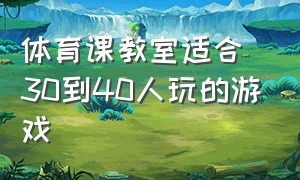 体育课教室适合30到40人玩的游戏