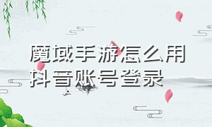 魔域手游怎么用抖音账号登录