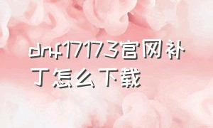 dnf17173官网补丁怎么下载