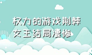 权力的游戏荆棘女王结局凄惨